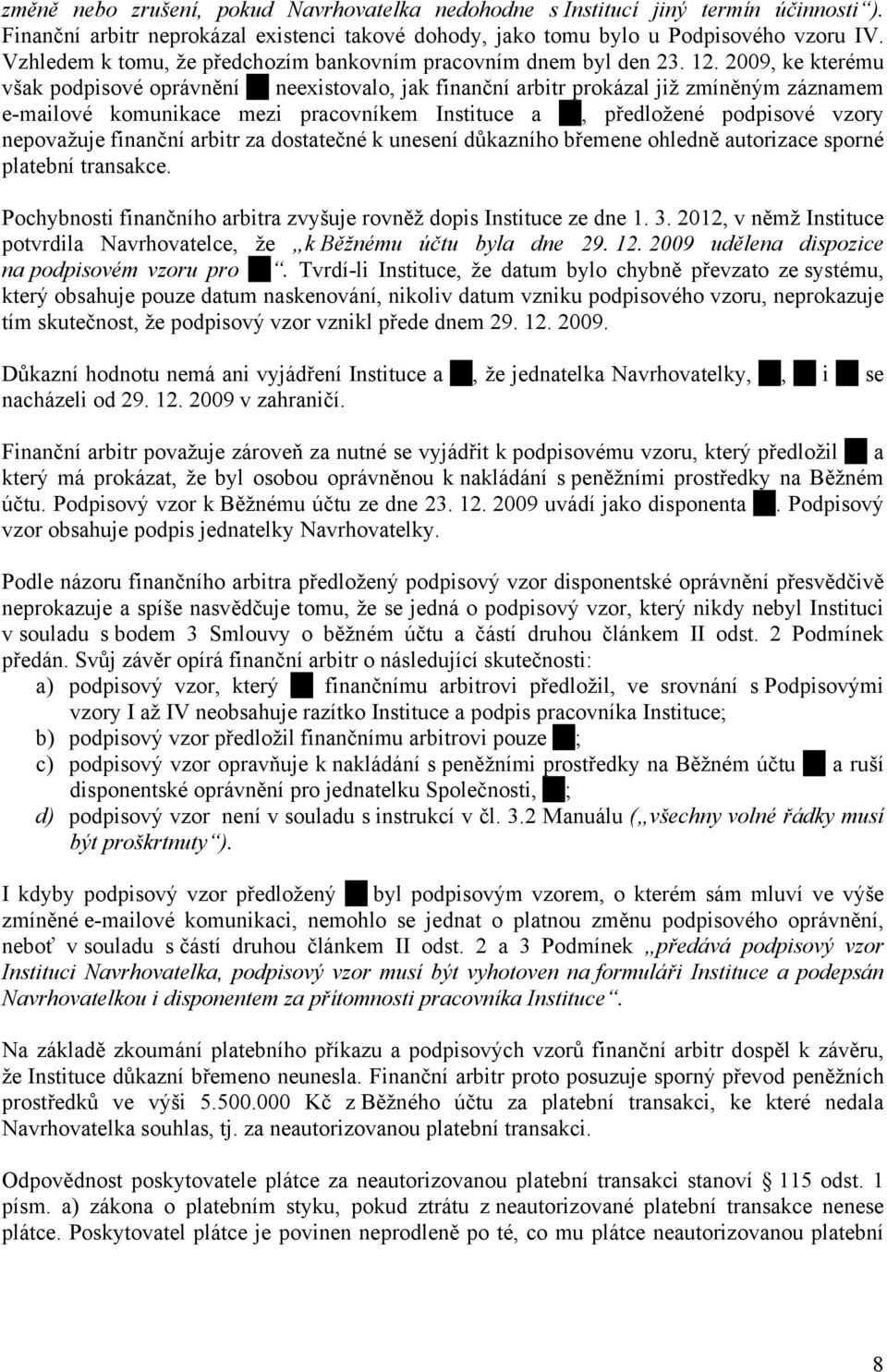 2009, ke kterému však podpisové oprávnění neexistovalo, jak finanční arbitr prokázal již zmíněným záznamem e-mailové komunikace mezi pracovníkem Instituce a, předložené podpisové vzory nepovažuje