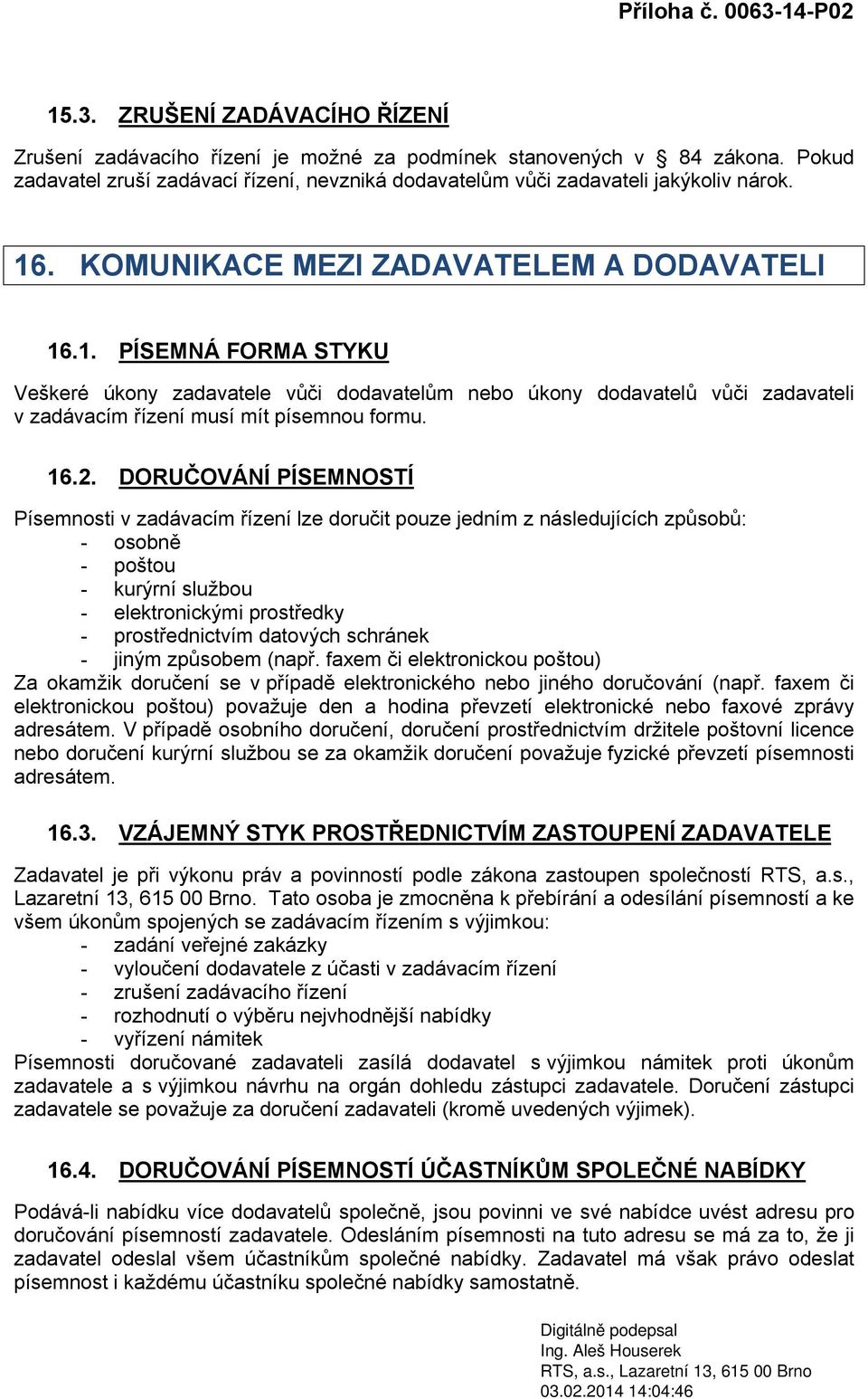 DORUČOVÁNÍ PÍSEMNOSTÍ Písemnosti v zadávacím řízení lze doručit pouze jedním z následujících způsobů: - osobně - poštou - kurýrní službou - elektronickými prostředky - prostřednictvím datových