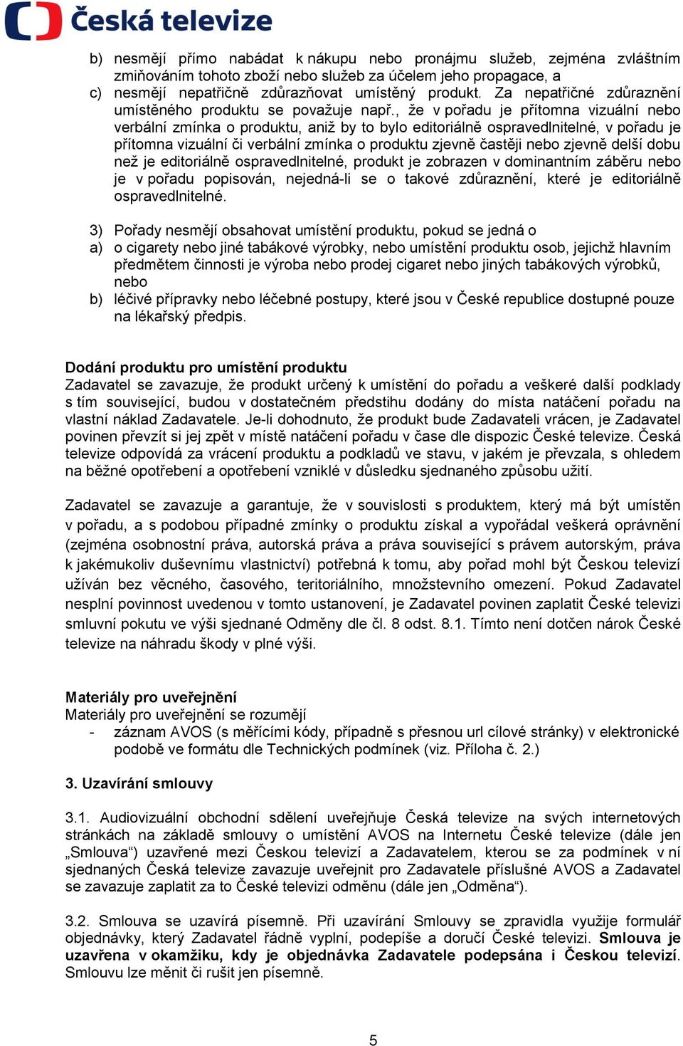 , že v pořadu je přítomna vizuální nebo verbální zmínka o produktu, aniž by to bylo editoriálně ospravedlnitelné, v pořadu je přítomna vizuální či verbální zmínka o produktu zjevně častěji nebo