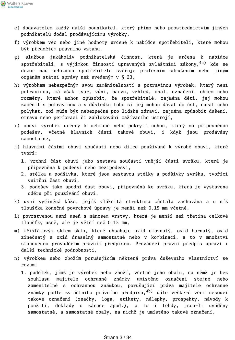 spotřebitele svěřuje profesním sdružením nebo jiným orgánům státní správy než uvedeným v 23, h) výrobkem nebezpečným svou zaměnitelností s potravinou výrobek, který není potravinou, má vak tvar,