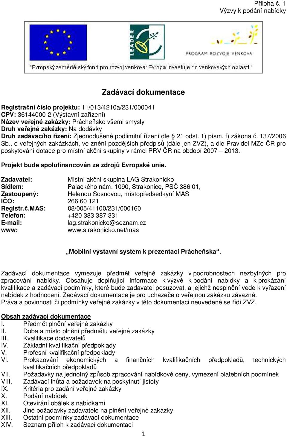 zakázky: Na dodávky Druh zadávacího řízení: Zjednodušené podlimitní řízení dle 21 odst. 1) písm. f) zákona č. 137/2006 Sb.