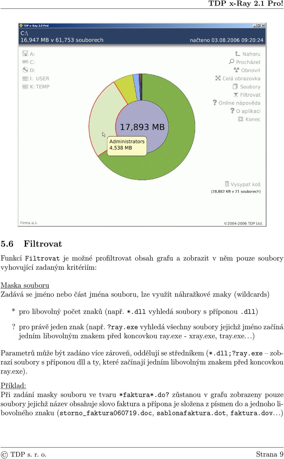 exe vyhledá všechny soubory jejichž jméno začíná jedním libovolným znakem před koncovkou ray.exe - xray.exe, tray.exe...) Parametrů může být zadáno více zároveň, oddělují se středníkem (*.dll;?ray.exe zobrazí soubory s příponou dll a ty, které začínají jedním libovolným znakem před koncovkou ray.