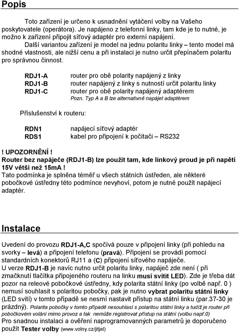 Dalsı variantou zarızenı je model na jednu polaritu linky ú tento model ma shodnž vlastnosti, ale nizsı cenu a pri instalaci je nutno urcit prepınacem polaritu pro spra vnou cinnost.