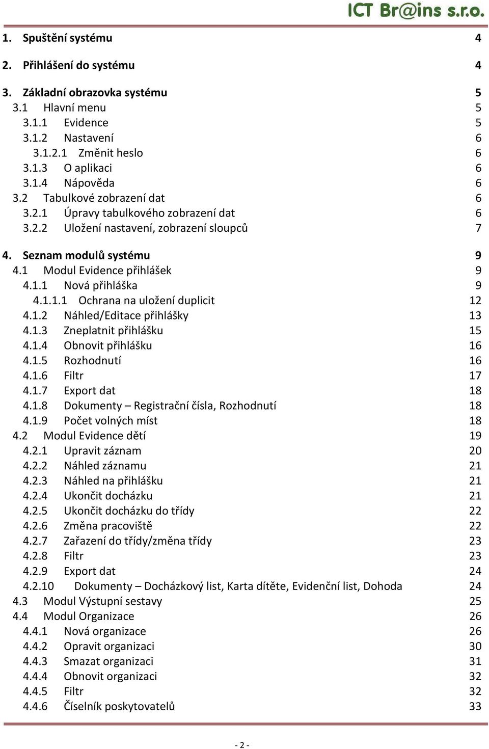 1.2 Náhled/Editace přihlášky 13 4.1.3 Zneplatnit přihlášku 15 4.1.4 Obnovit přihlášku 16 4.1.5 Rozhodnutí 16 4.1.6 Filtr 17 4.1.7 Export dat 18 4.1.8 Dokumenty Registrační čísla, Rozhodnutí 18 4.1.9 Počet volných míst 18 4.