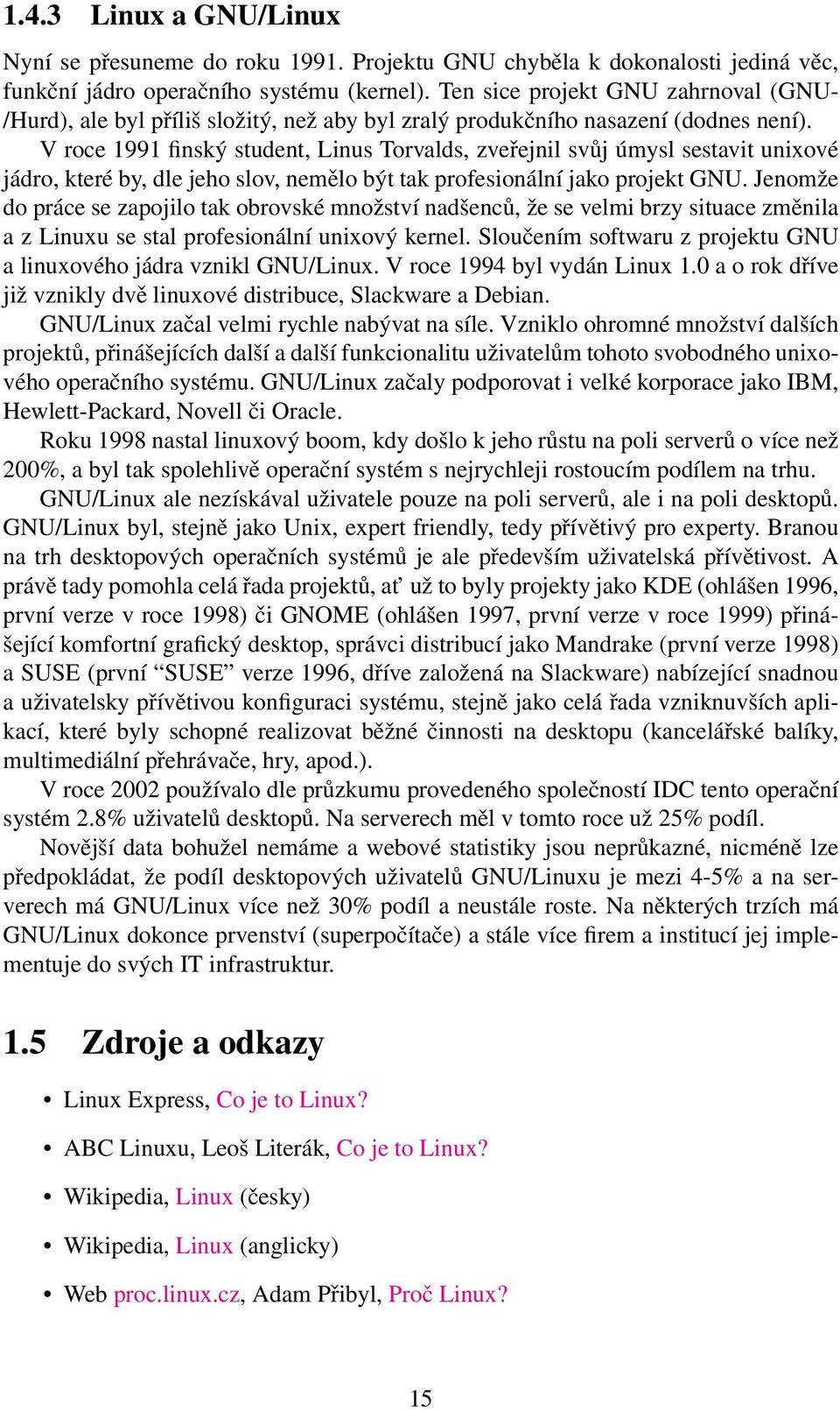 V roce 1991 finský student, Linus Torvalds, zveřejnil svůj úmysl sestavit unixové jádro, které by, dle jeho slov, nemělo být tak profesionální jako projekt GNU.