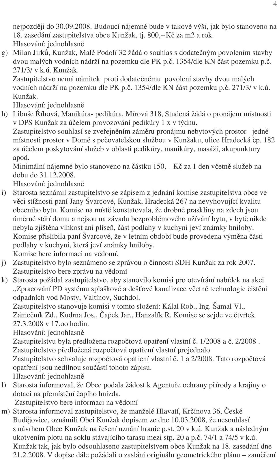 č. 1354/dle KN část pozemku p.č. 271/3/ v k.ú. Kunžak. h) Libuše Říhová, Manikúra- pedikúra, Mírová 318, Studená žádá o pronájem místnosti v DPS Kunžak za účelem provozování pedikúry 1 x v týdnu.