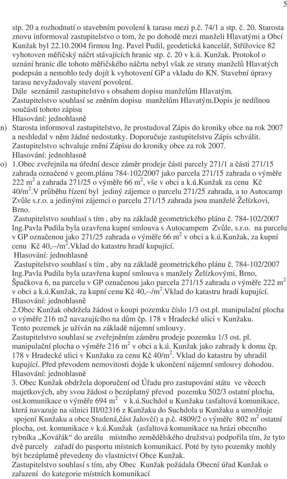 Protokol o uznání hranic dle tohoto měřičského náčrtu nebyl však ze strany manželů Hlavatých podepsán a nemohlo tedy dojít k vyhotovení GP a vkladu do KN.