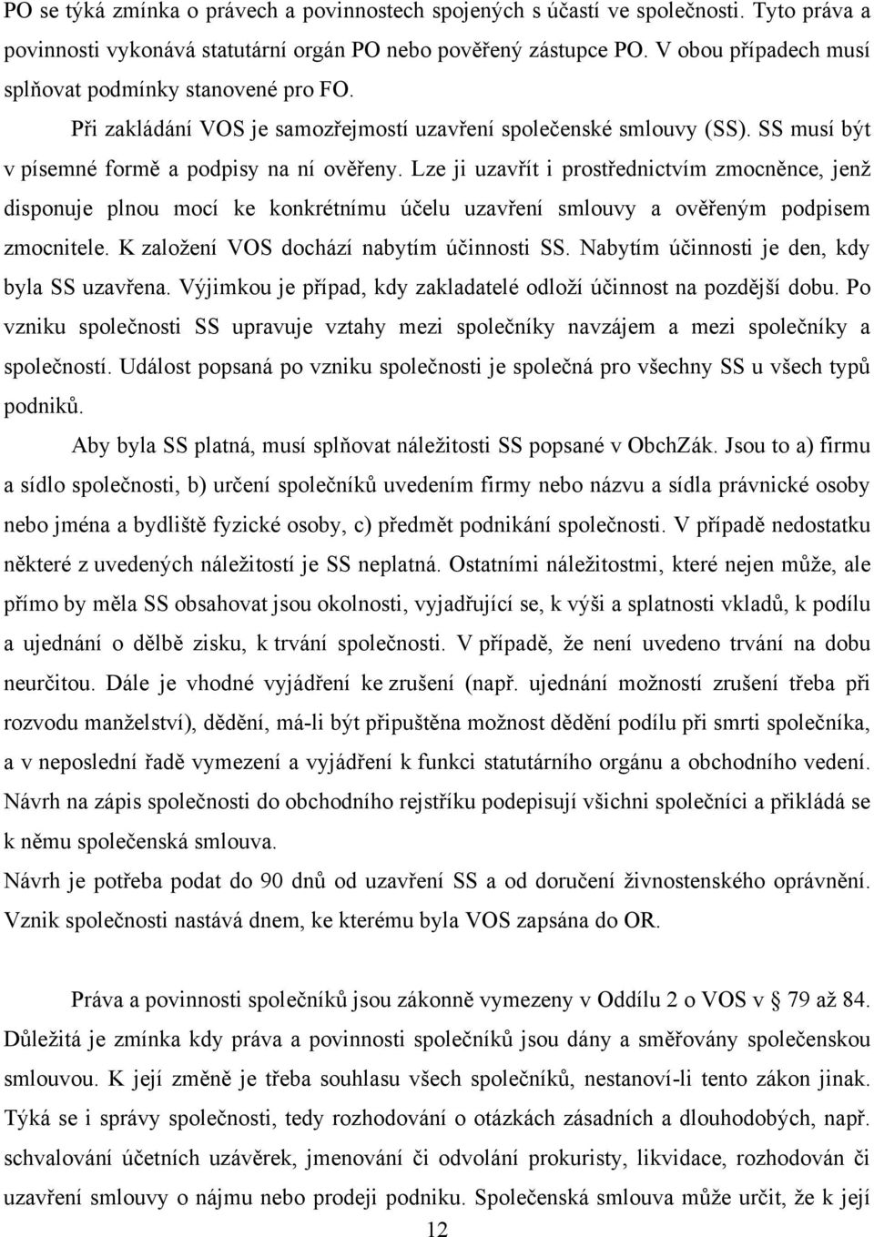 Lze ji uzavřít i prostřednictvím zmocněnce, jenţ disponuje plnou mocí ke konkrétnímu účelu uzavření smlouvy a ověřeným podpisem zmocnitele. K zaloţení VOS dochází nabytím účinnosti SS.