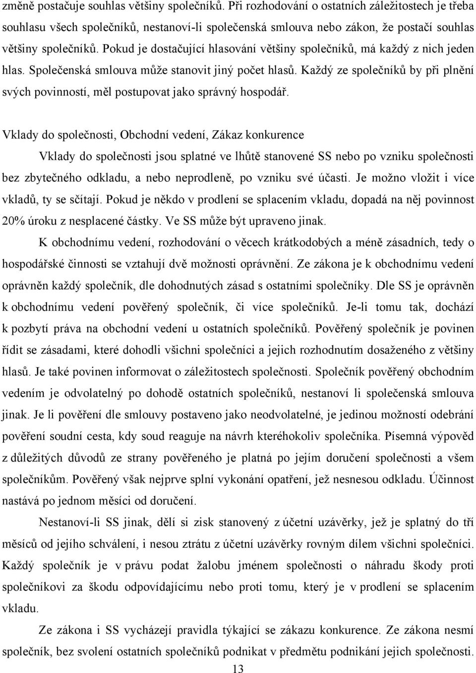 Pokud je dostačující hlasování většiny společníků, má kaţdý z nich jeden hlas. Společenská smlouva můţe stanovit jiný počet hlasů.