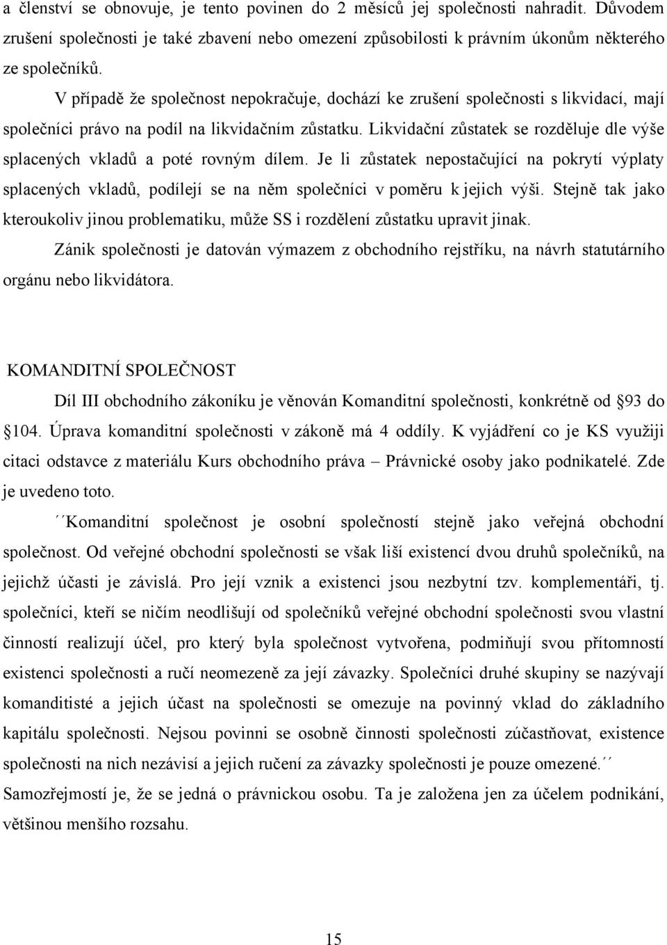 Likvidační zůstatek se rozděluje dle výše splacených vkladů a poté rovným dílem.