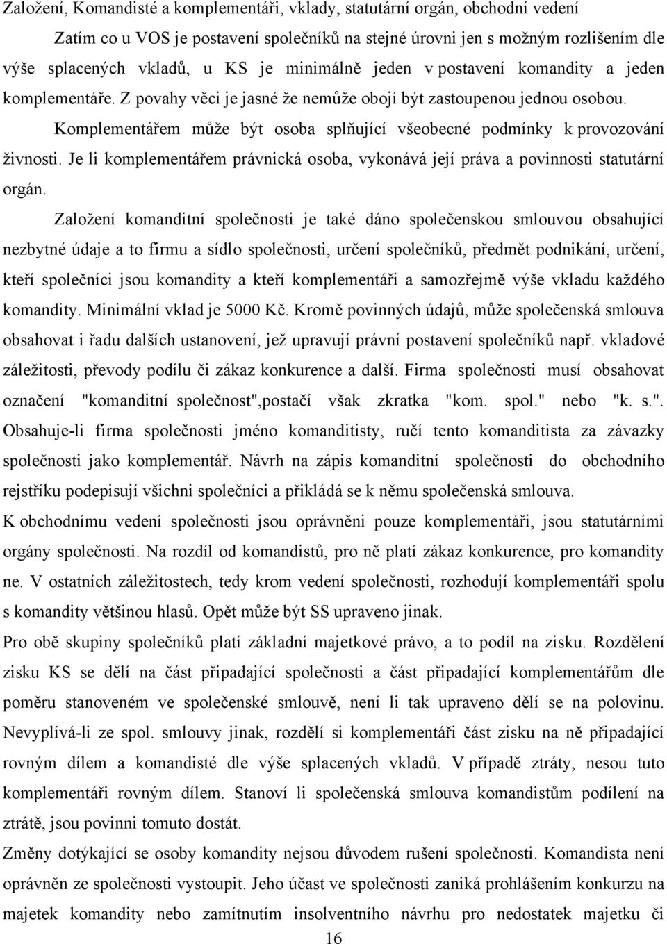 Komplementářem můţe být osoba splňující všeobecné podmínky k provozování ţivnosti. Je li komplementářem právnická osoba, vykonává její práva a povinnosti statutární orgán.