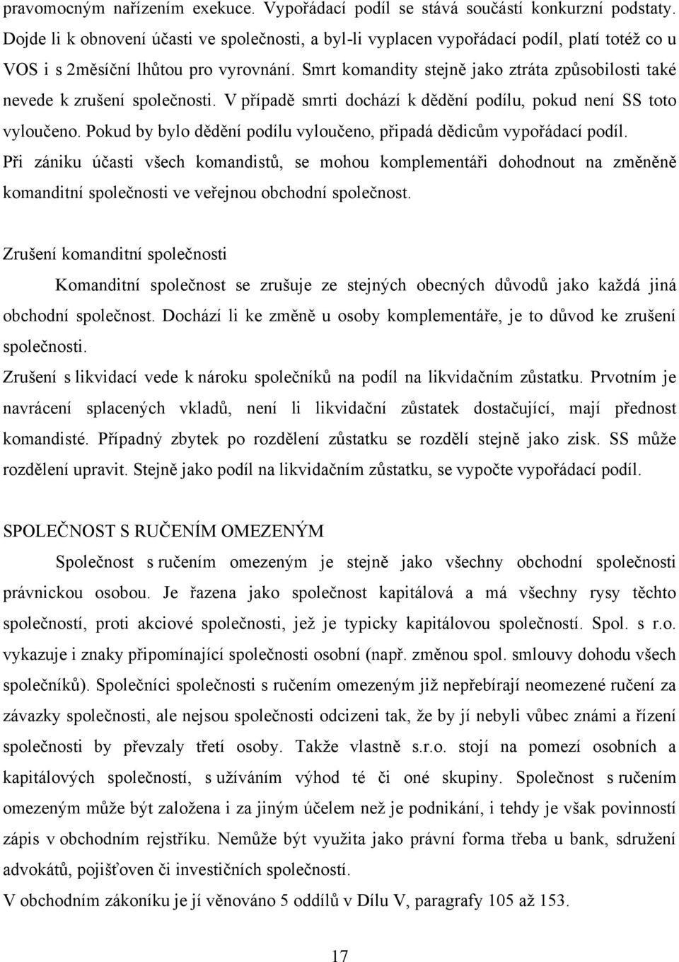 Smrt komandity stejně jako ztráta způsobilosti také nevede k zrušení společnosti. V případě smrti dochází k dědění podílu, pokud není SS toto vyloučeno.