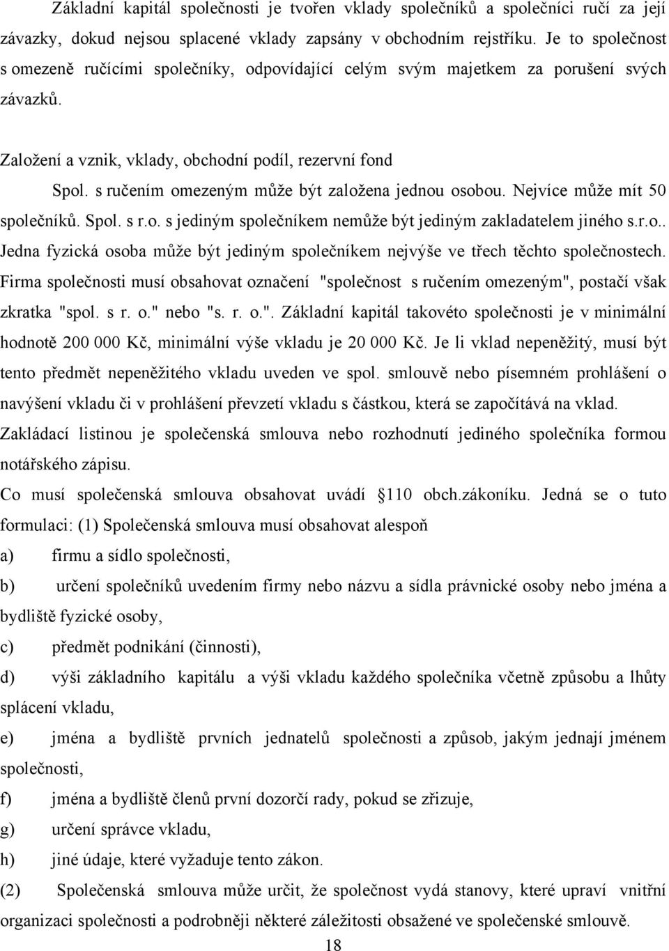 s ručením omezeným můţe být zaloţena jednou osobou. Nejvíce můţe mít 50 společníků. Spol. s r.o. s jediným společníkem nemůţe být jediným zakladatelem jiného s.r.o.. Jedna fyzická osoba můţe být jediným společníkem nejvýše ve třech těchto společnostech.