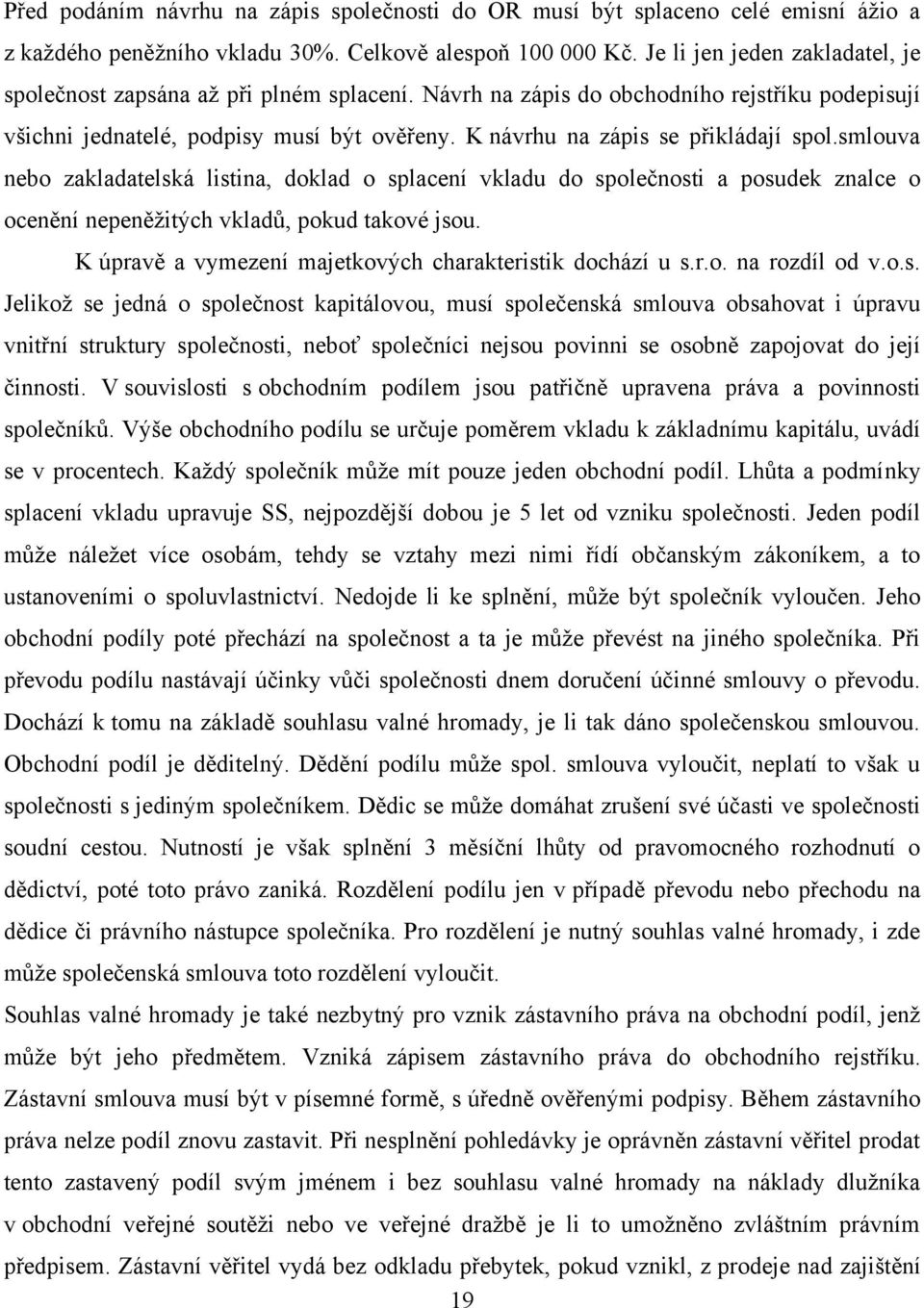 K návrhu na zápis se přikládají spol.smlouva nebo zakladatelská listina, doklad o splacení vkladu do společnosti a posudek znalce o ocenění nepeněţitých vkladů, pokud takové jsou.