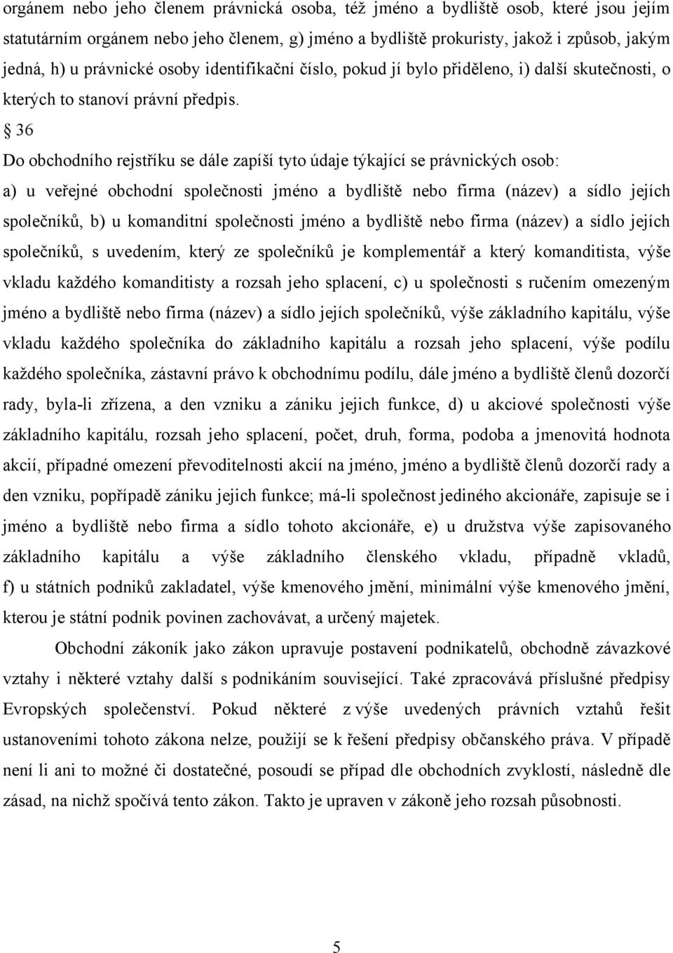 36 Do obchodního rejstříku se dále zapíší tyto údaje týkající se právnických osob: a) u veřejné obchodní společnosti jméno a bydliště nebo firma (název) a sídlo jejích společníků, b) u komanditní