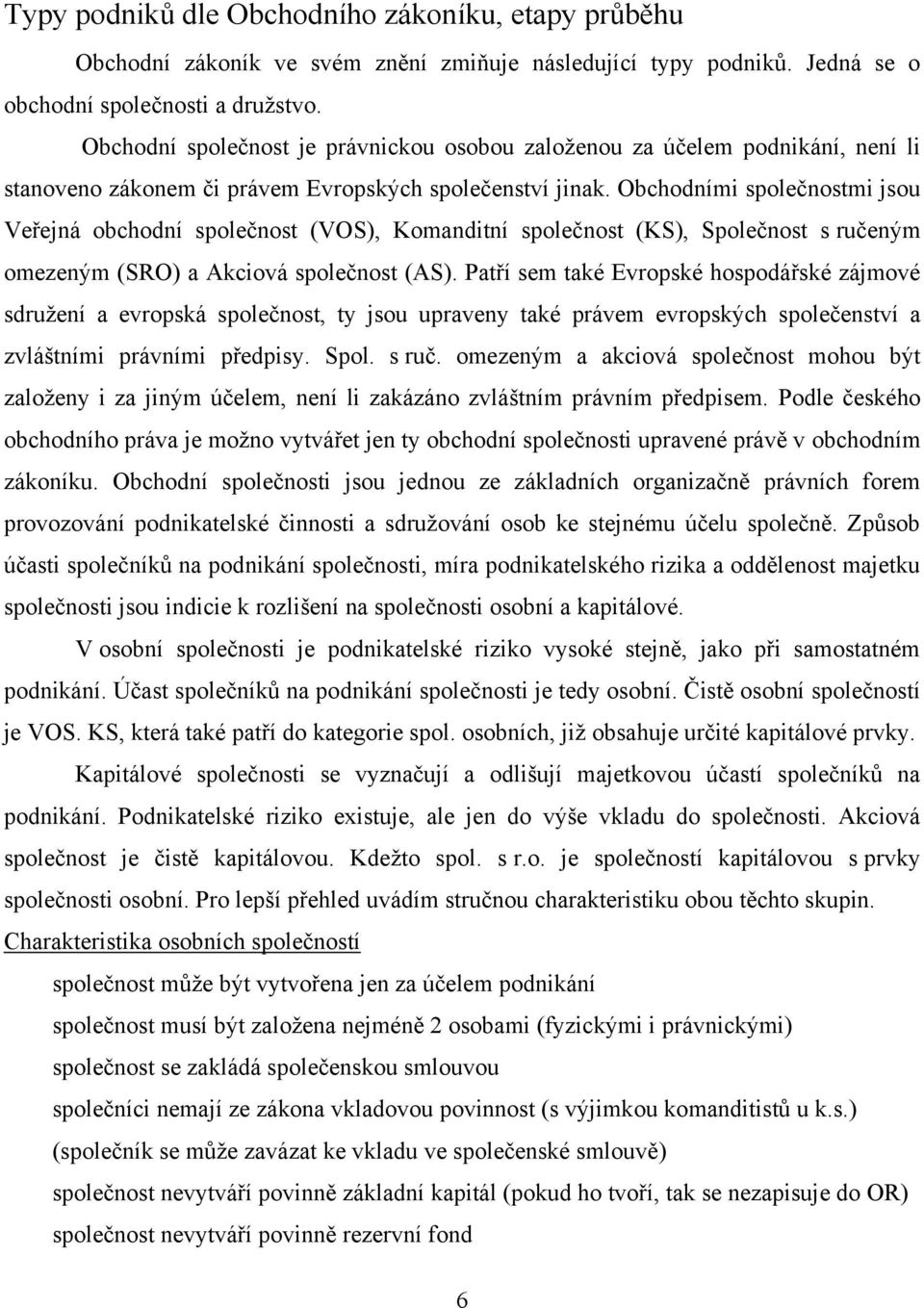 Obchodními společnostmi jsou Veřejná obchodní společnost (VOS), Komanditní společnost (KS), Společnost s ručeným omezeným (SRO) a Akciová společnost (AS).