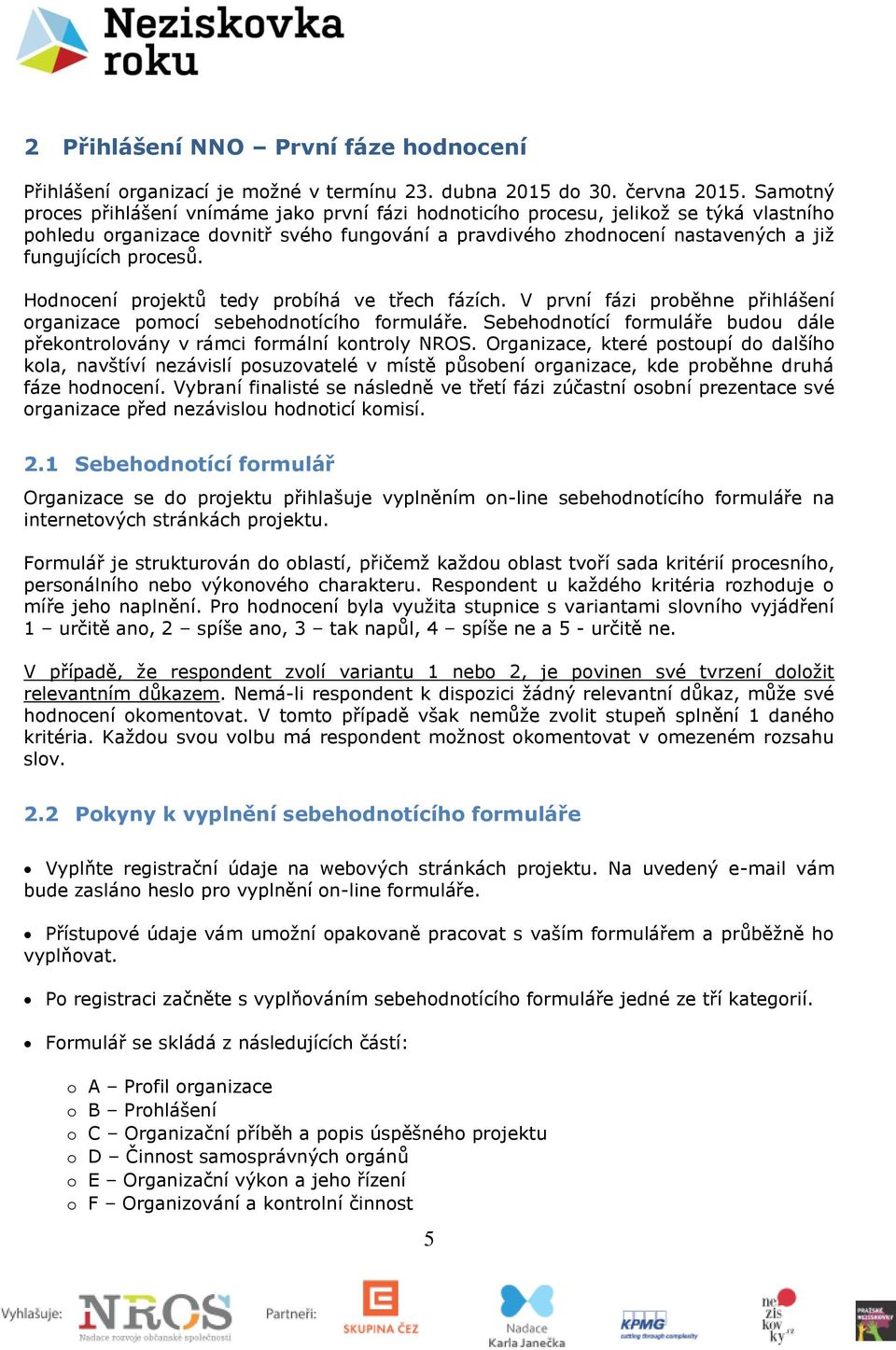 procesů. Hodnocení projektů tedy probíhá ve třech fázích. V první fázi proběhne přihlášení organizace pomocí sebehodnotícího formuláře.