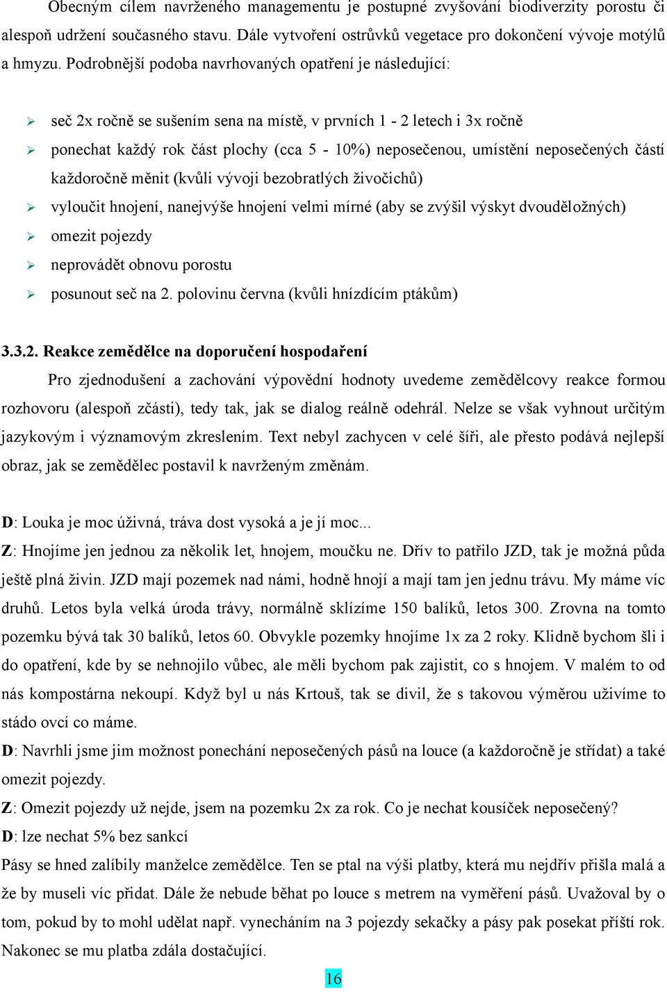 neposečených částí každoročně měnit (kvůli vývoji bezobratlých živočichů) vyloučit hnojení, nanejvýše hnojení velmi mírné (aby se zvýšil výskyt dvouděložných) omezit pojezdy neprovádět obnovu porostu