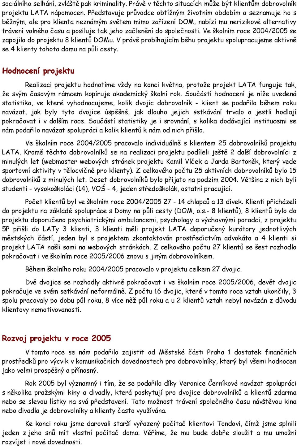 začlenění do společnosti. Ve školním roce 2004/2005 se zapojilo do projektu 8 klientů DOMu. V právě probíhajícím běhu projektu spolupracujeme aktivně se 4 klienty tohoto domu na půli cesty.