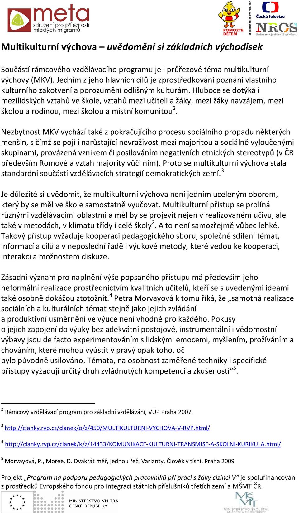 Hluboce se dotýká i mezilidských vztahů ve škole, vztahů mezi učiteli a žáky, mezi žáky navzájem, mezi školou a rodinou, mezi školou a místní komunitou 2.