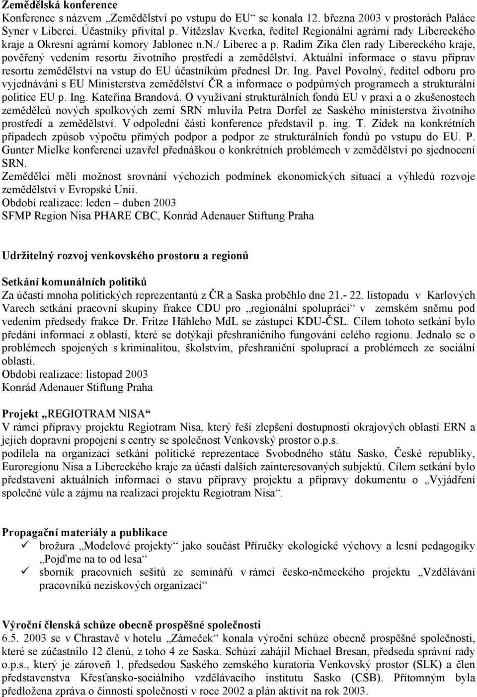 Radim Zika člen rady Libereckého kraje, pověřený vedením resortu životního prostředí a zemědělství. Aktuální informace o stavu příprav resortu zemědělství na vstup do EU účastníkům přednesl Dr. Ing.