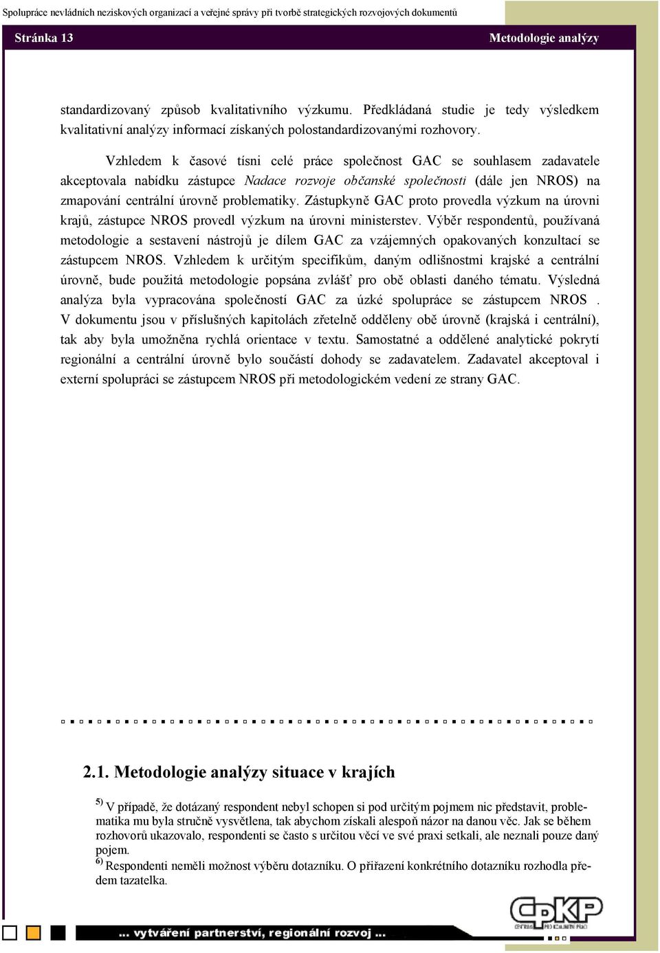 Zástupkyně GAC proto provedla výzkum na úrovni krajů, zástupce NROS provedl výzkum na úrovni ministerstev.