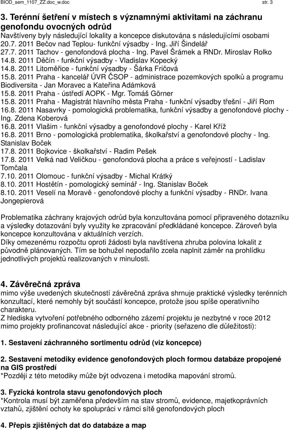 2011 Bečov nad Teplou- funkční výsadby - Ing. Jiří Šindelář 27.7. 2011 Tachov - genofondová plocha - Ing. Pavel Šrámek a RNDr. Miroslav Rolko 14.8. 2011 Děčín - funkční výsadby - Vladislav Kopecký 14.