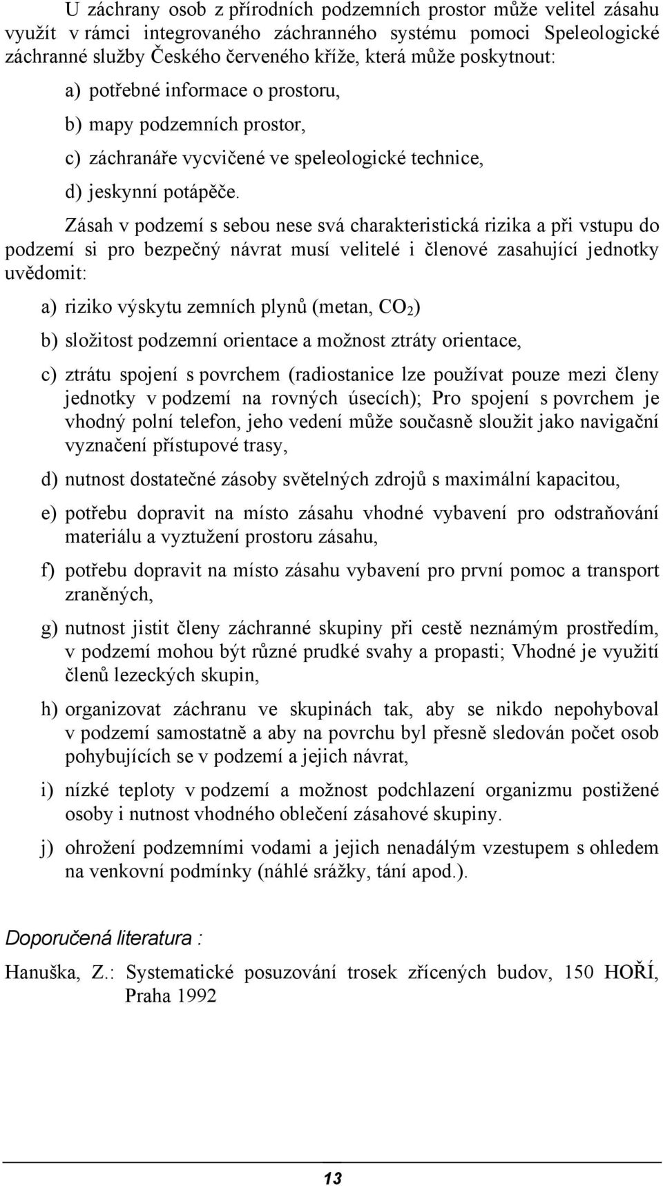 Zásah v podzemí s sebou nese svá charakteristická rizika a při vstupu do podzemí si pro bezpečný návrat musí velitelé i členové zasahující jednotky uvědomit: a) riziko výskytu zemních plynů (metan,