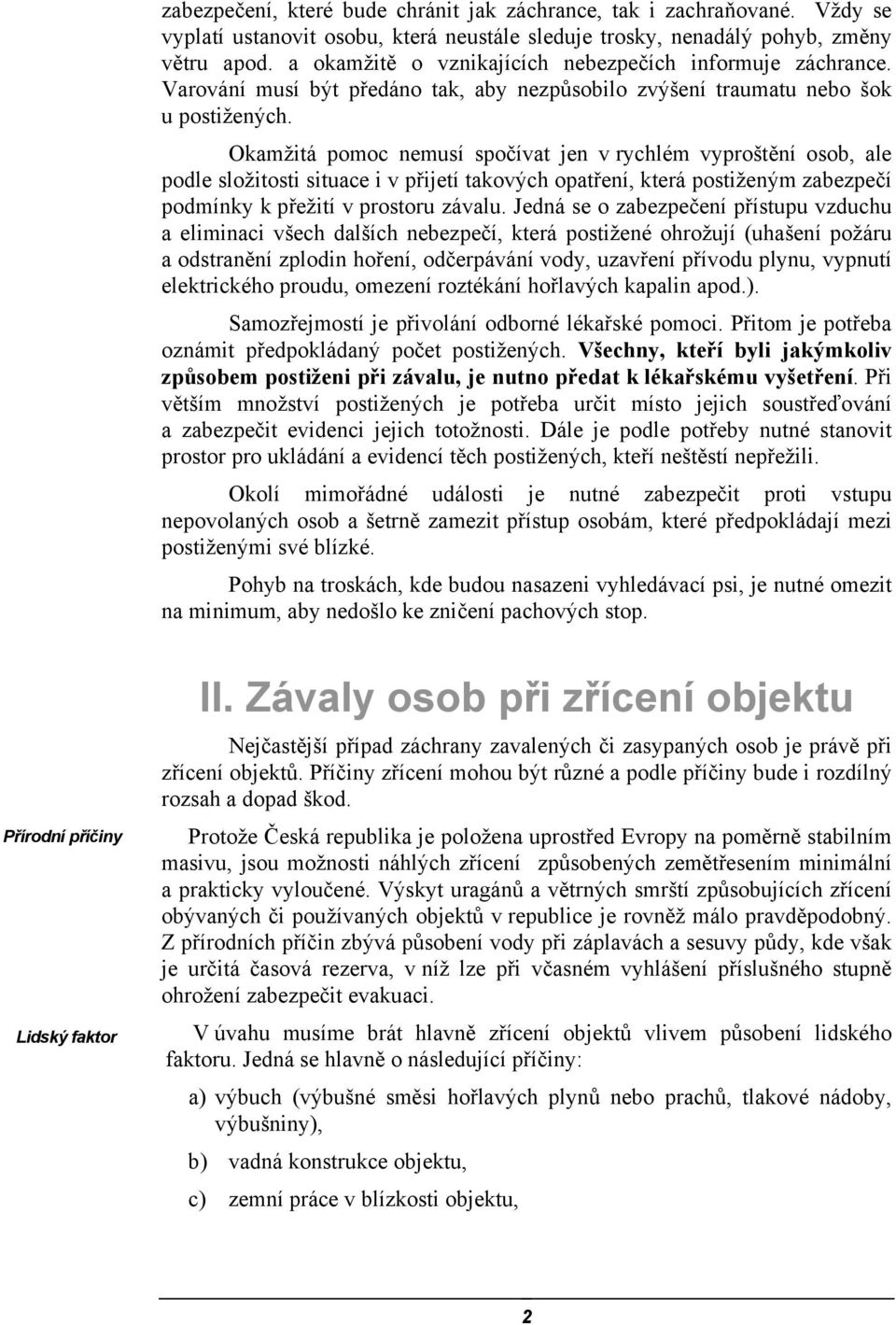 Okamžitá pomoc nemusí spočívat jen v rychlém vyproštění osob, ale podle složitosti situace i v přijetí takových opatření, která postiženým zabezpečí podmínky k přežití v prostoru závalu.