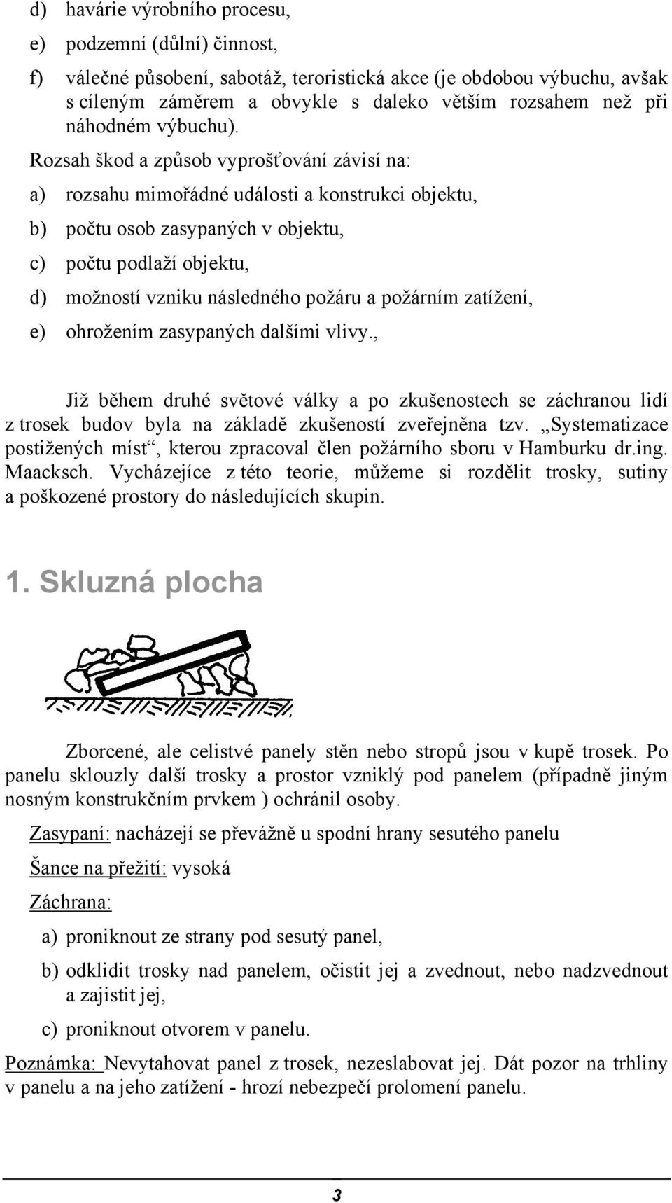 Rozsah škod a způsob vyprošťování závisí na: a) rozsahu mimořádné události a konstrukci objektu, b) počtu osob zasypaných v objektu, c) počtu podlaží objektu, d) možností vzniku následného požáru a