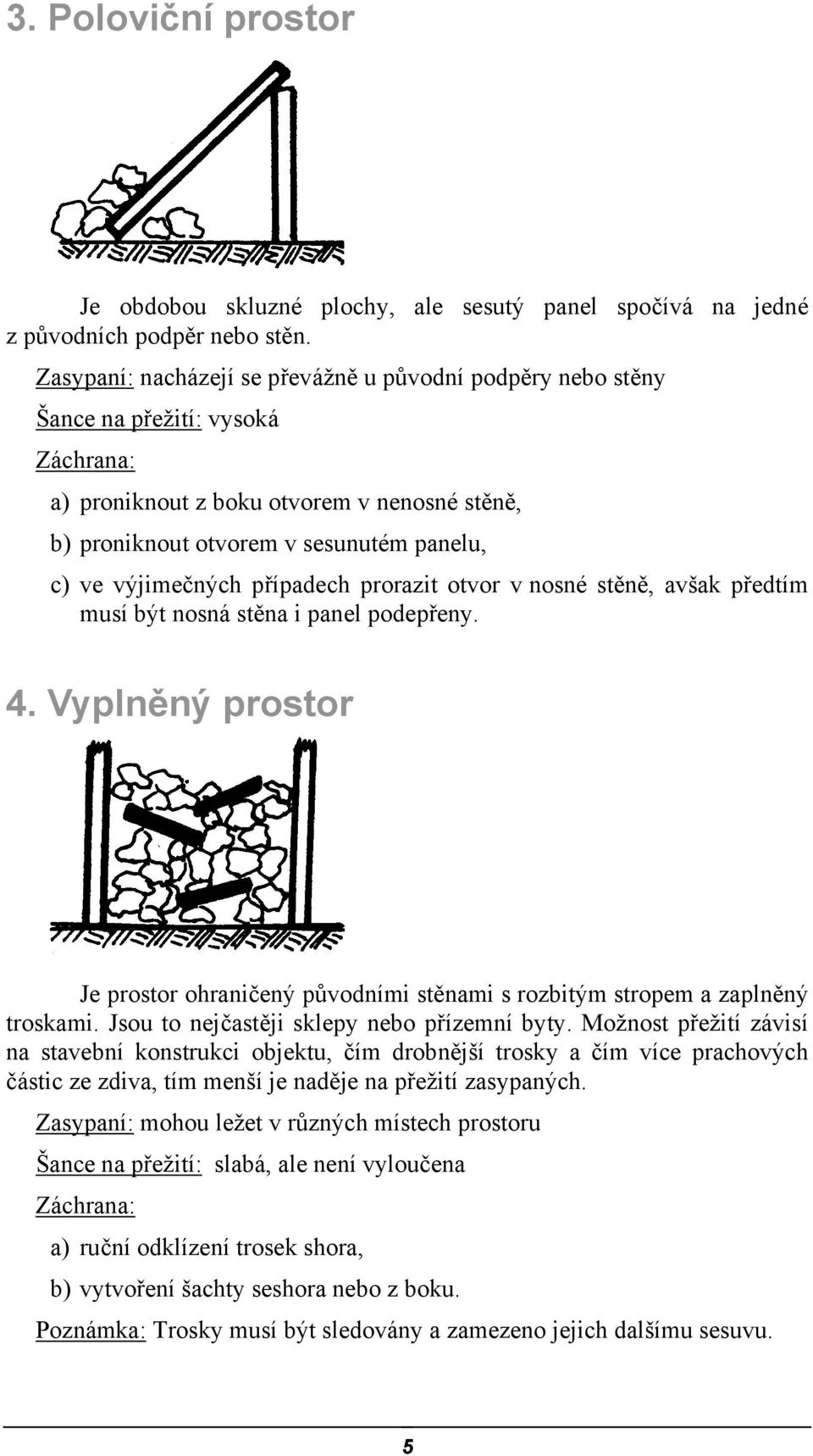 případech prorazit otvor v nosné stěně, avšak předtím musí být nosná stěna i panel podepřeny. 4. Vyplněný prostor Je prostor ohraničený původními stěnami s rozbitým stropem a zaplněný troskami.