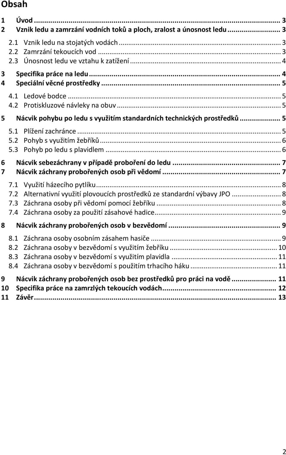 .. 5 5.1 Plížení zachránce... 5 5.2 Pohyb s využitím žebříků... 6 5.3 Pohyb po ledu s plavidlem... 6 6 Nácvik sebezáchrany v případě proboření do ledu... 7 7 Nácvik záchrany probořených osob při vědomí.