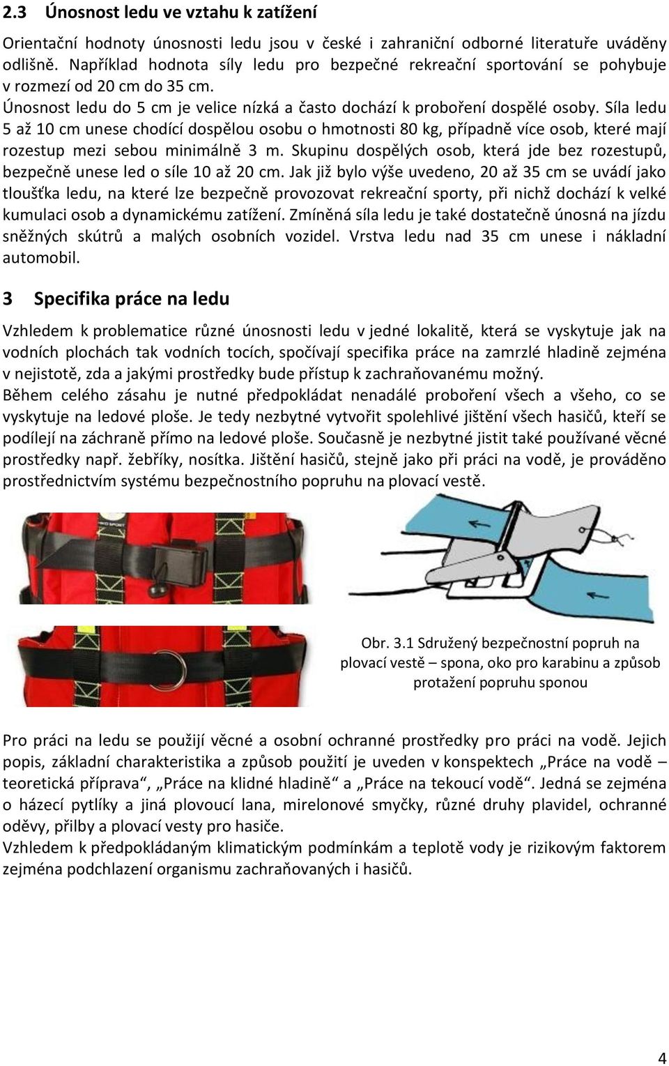 Síla ledu 5 až 10 cm unese chodící dospělou osobu o hmotnosti 80 kg, případně více osob, které mají rozestup mezi sebou minimálně 3 m.