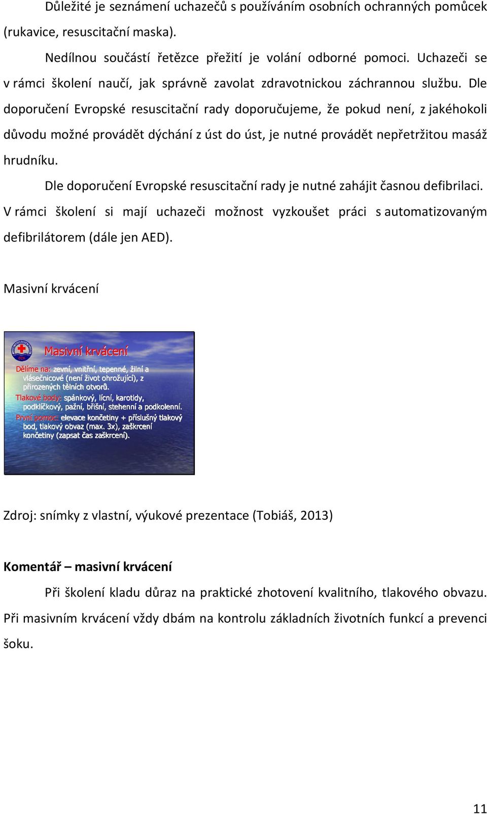 Dle doporučení Evropské resuscitační rady doporučujeme, že pokud není, z jakéhokoli důvodu možné provádět dýchání z úst do úst, je nutné provádět nepřetržitou masáž hrudníku.