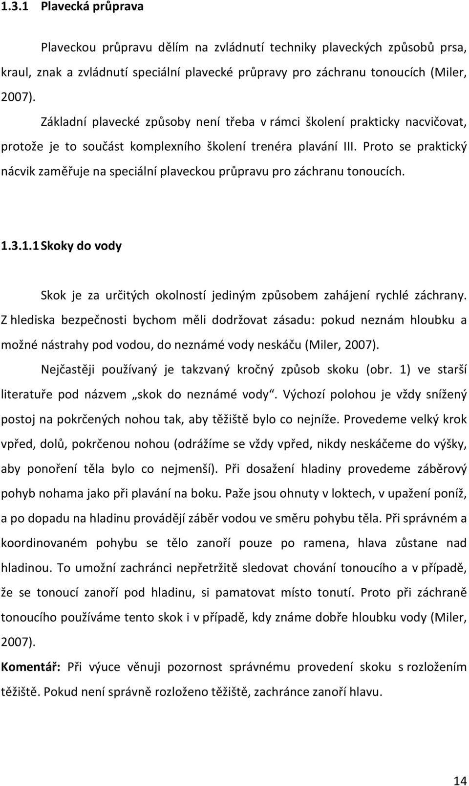 Proto se praktický nácvik zaměřuje na speciální plaveckou průpravu pro záchranu tonoucích. 1.3.1.1 Skoky do vody Skok je za určitých okolností jediným způsobem zahájení rychlé záchrany.