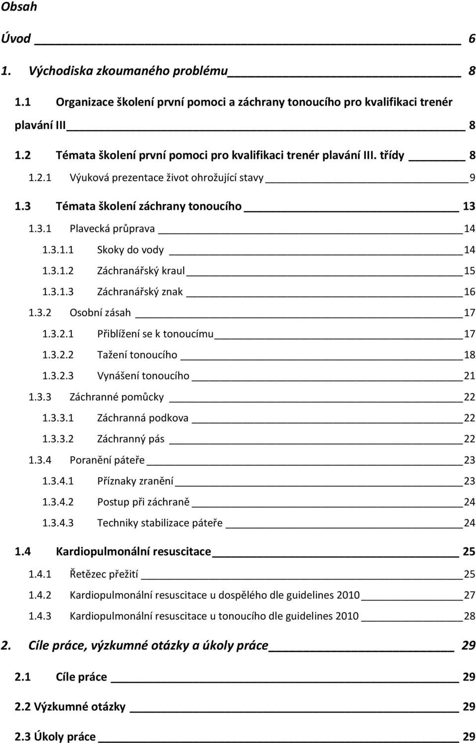 3.1.2 Záchranářský kraul 15 1.3.1.3 Záchranářský znak 16 1.3.2 Osobní zásah 17 1.3.2.1 Přiblížení se k tonoucímu 17 1.3.2.2 Tažení tonoucího 18 1.3.2.3 Vynášení tonoucího 21 1.3.3 Záchranné pomůcky 22 1.