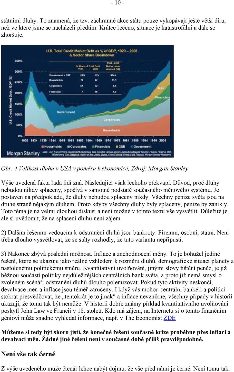 Důvod, proč dluhy nebudou nikdy splaceny, spočívá v samotné podstatě současného měnového systému. Je postaven na předpokladu, že dluhy nebudou splaceny nikdy.