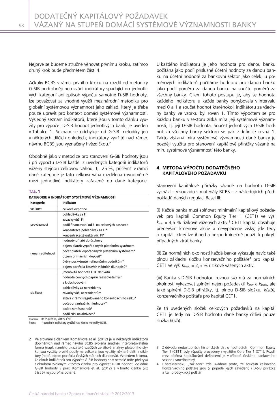 využít mezinárodní metodiku pro globální systémovou významnost jako základ, který je třeba pouze upravit pro kontext domácí systémové významnosti.