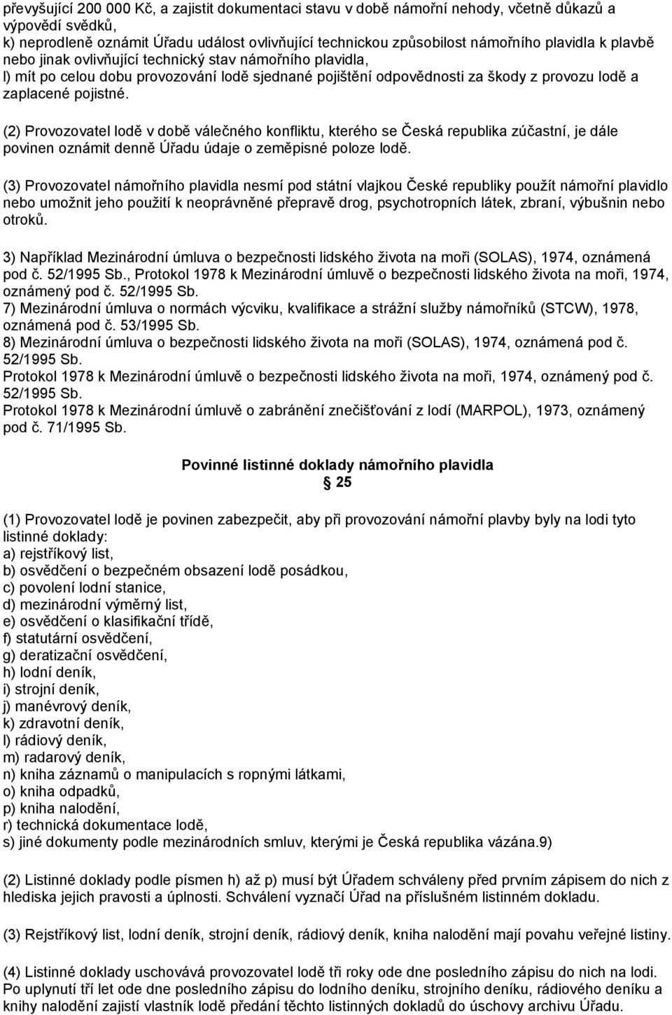 (2) Provozovatel lodě v době válečného konfliktu, kterého se Česká republika zúčastní, je dále povinen oznámit denně Úřadu údaje o zeměpisné poloze lodě.