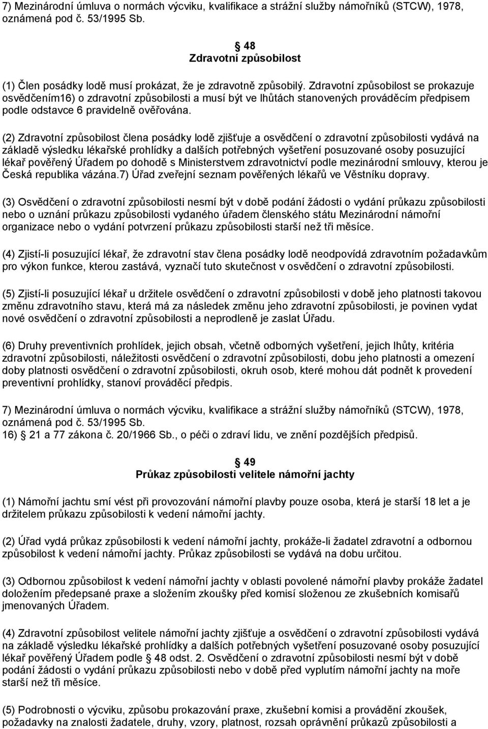 Zdravotní způsobilost se prokazuje osvědčením16) o zdravotní způsobilosti a musí být ve lhůtách stanovených prováděcím předpisem podle odstavce 6 pravidelně ověřována.