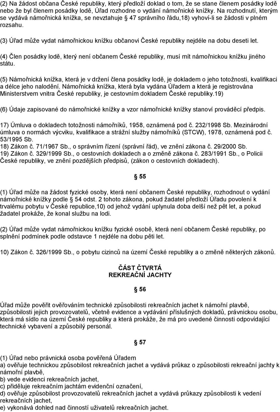 (3) Úřad může vydat námořnickou knížku občanovi České republiky nejdéle na dobu deseti let. (4) Člen posádky lodě, který není občanem České republiky, musí mít námořnickou knížku jiného státu.