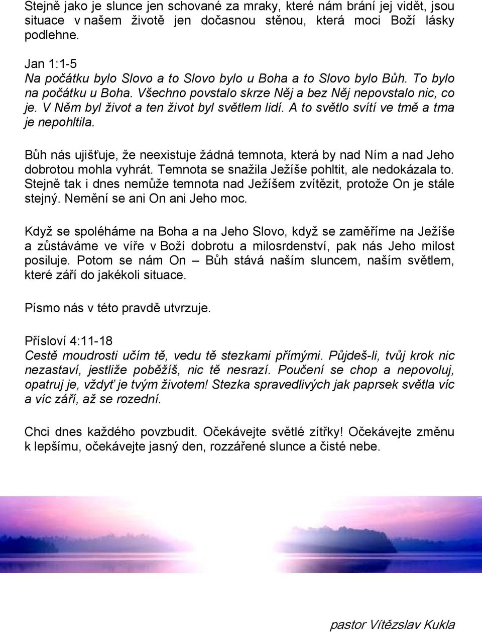 V Něm byl život a ten život byl světlem lidí. A to světlo svítí ve tmě a tma je nepohltila. Bůh nás ujišťuje, že neexistuje žádná temnota, která by nad Ním a nad Jeho dobrotou mohla vyhrát.
