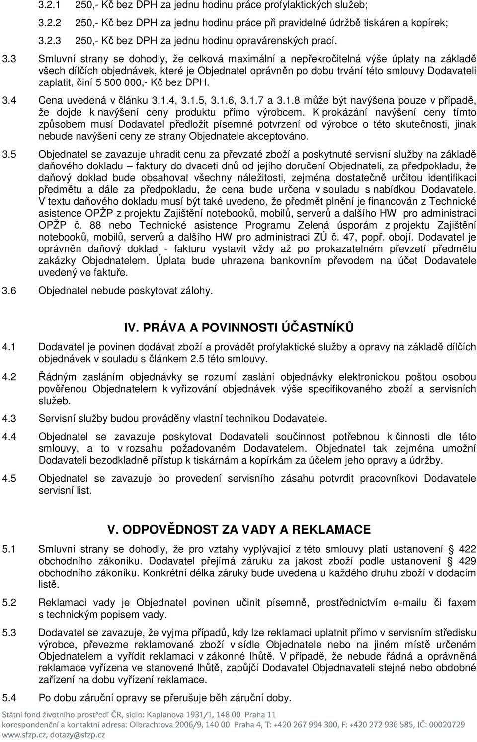 činí 5 500 000,- Kč bez DPH. 3.4 Cena uvedená v článku 3.1.4, 3.1.5, 3.1.6, 3.1.7 a 3.1.8 může být navýšena pouze v případě, že dojde k navýšení ceny produktu přímo výrobcem.