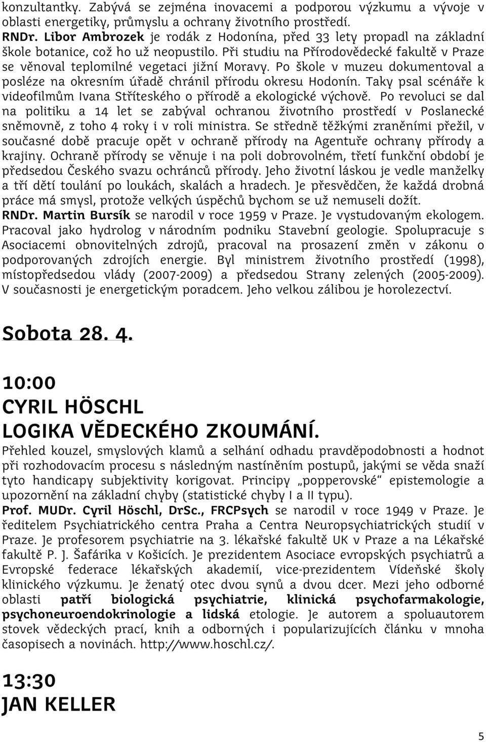 Po škole v muzeu dokumentoval a posléze na okresním úřadě chránil přírodu okresu Hodonín. Taky psal scénáře k videofilmům Ivana Stříteského o přírodě a ekologické výchově.