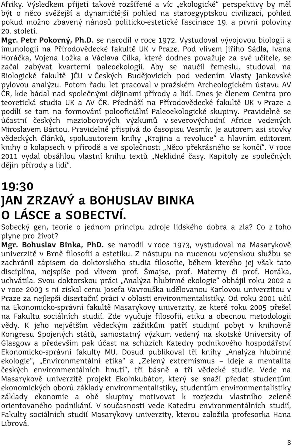 fascinace 19. a první poloviny 20. století. Mgr. Petr Pokorný, Ph.D. se narodil v roce 1972. Vystudoval vývojovou biologii a imunologii na Přírodovědecké fakultě UK v Praze.