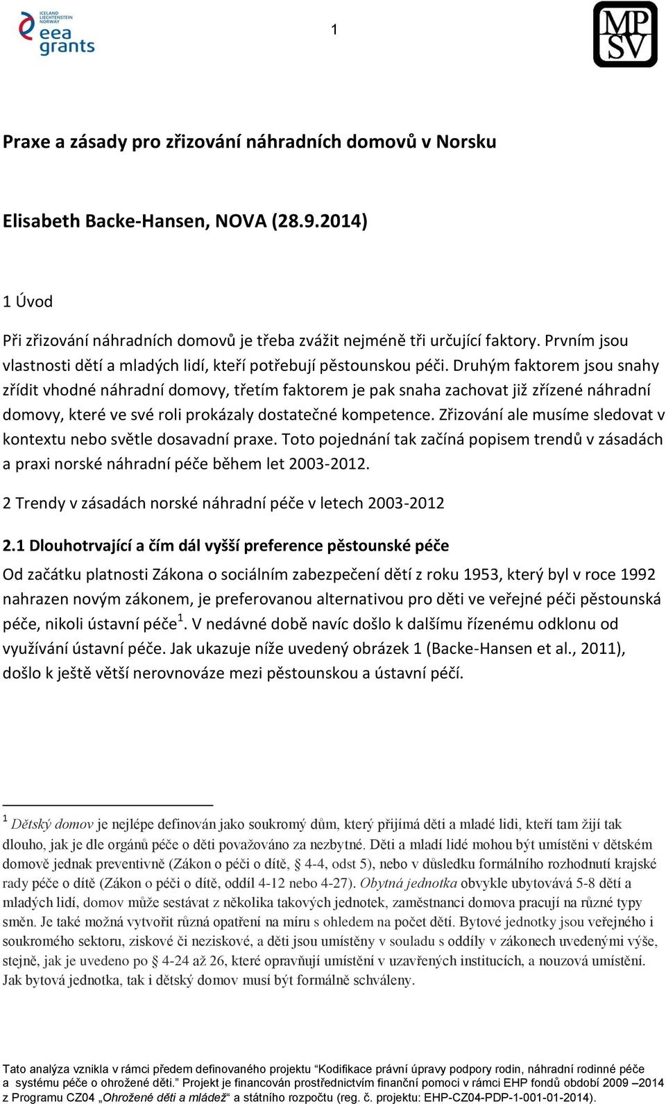 Druhým faktorem jsou snahy zřídit vhodné náhradní domovy, třetím faktorem je pak snaha zachovat již zřízené náhradní domovy, které ve své roli prokázaly dostatečné kompetence.