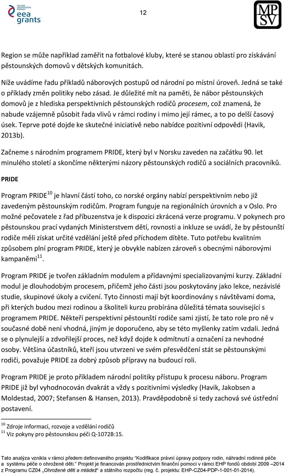 Je důležité mít na paměti, že nábor pěstounských domovů je z hlediska perspektivních pěstounských rodičů procesem, což znamená, že nabude vzájemně působit řada vlivů v rámci rodiny i mimo její rámec,