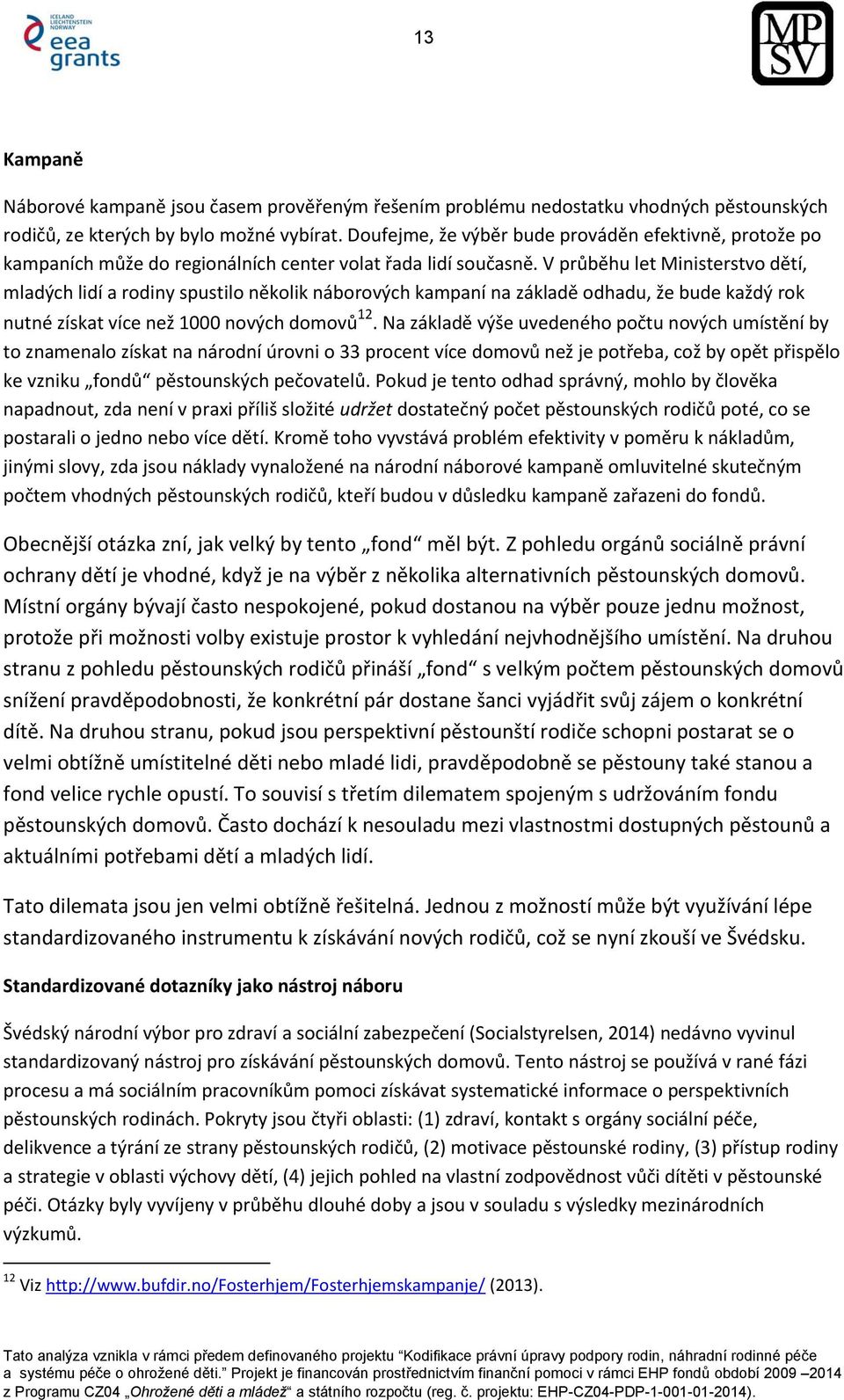 V průběhu let Ministerstvo dětí, mladých lidí a rodiny spustilo několik náborových kampaní na základě odhadu, že bude každý rok nutné získat více než 1000 nových domovů 12.