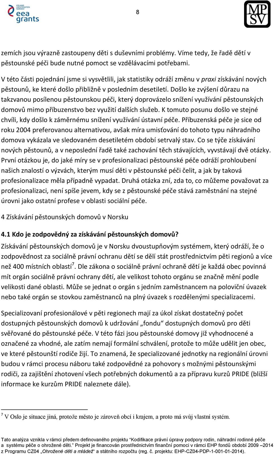 Došlo ke zvýšení důrazu na takzvanou posílenou pěstounskou péči, který doprovázelo snížení využívání pěstounských domovů mimo příbuzenstvo bez využití dalších služeb.