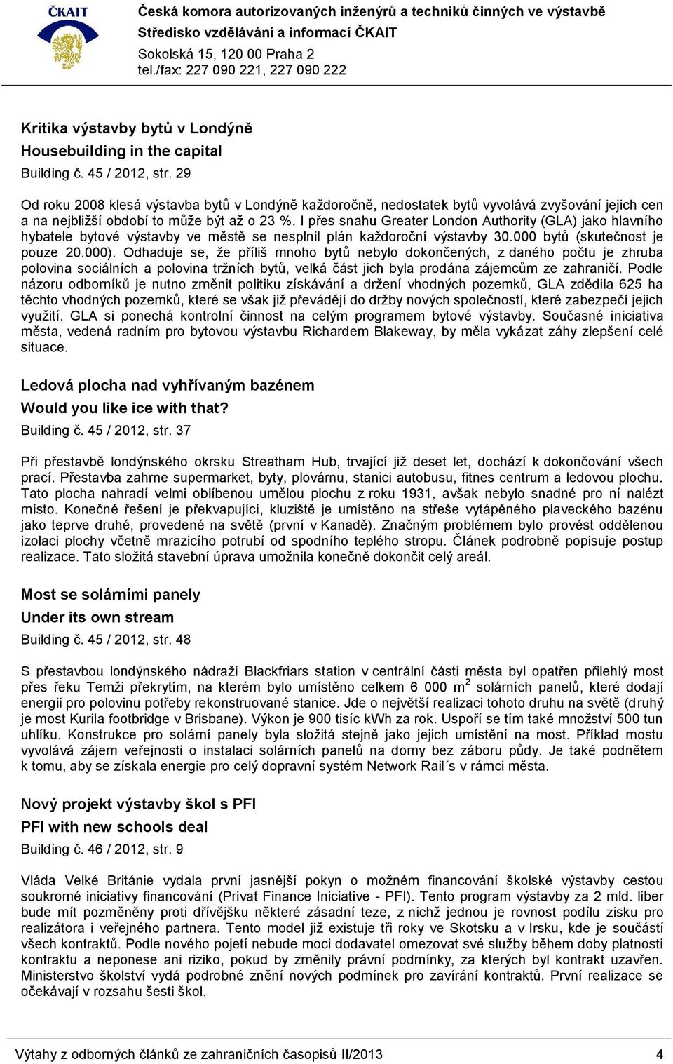 I přes snahu Greater London Authority (GLA) jako hlavního hybatele bytové výstavby ve městě se nesplnil plán každoroční výstavby 30.000 bytů (skutečnost je pouze 20.000).